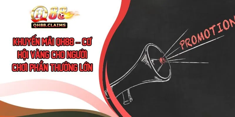 Khuyến Mãi QH88 – Cơ Hội Vàng Cho Người Chơi Phần Thưởng Lớn