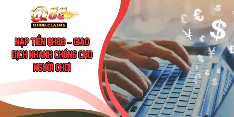 Nạp Tiền QH88 – Giao Dịch Nhanh Chóng Cho Người Chơi